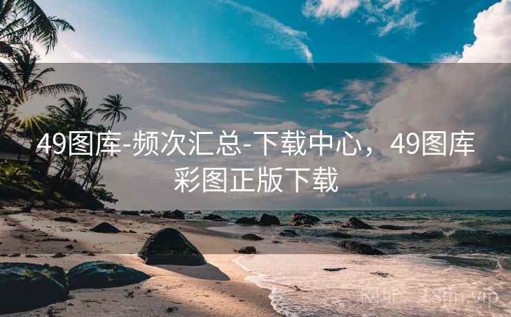 49图库-频次汇总-下载中心,49图库彩图正版下载