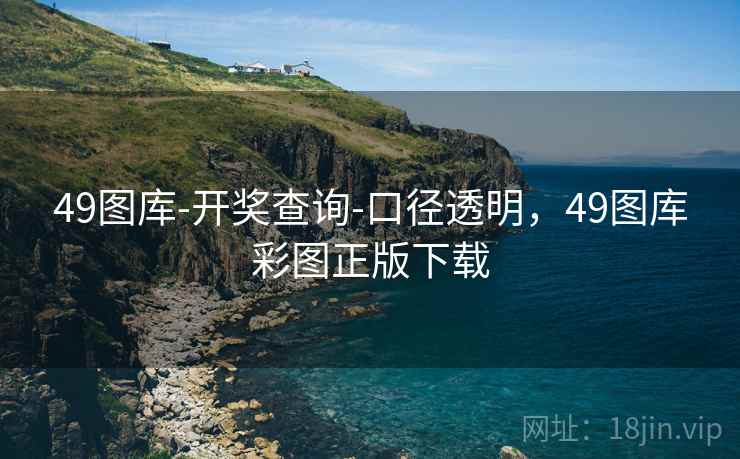 49图库-开奖查询-口径透明,49图库彩图正版下载