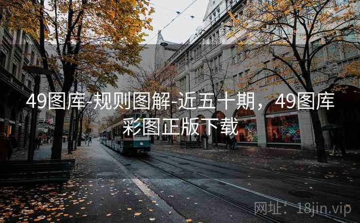 49图库-规则图解-近五十期,49图库彩图正版下载