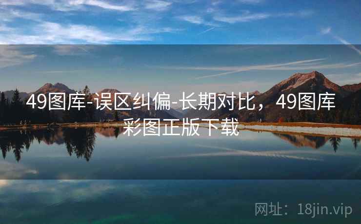 49图库-误区纠偏-长期对比,49图库彩图正版下载