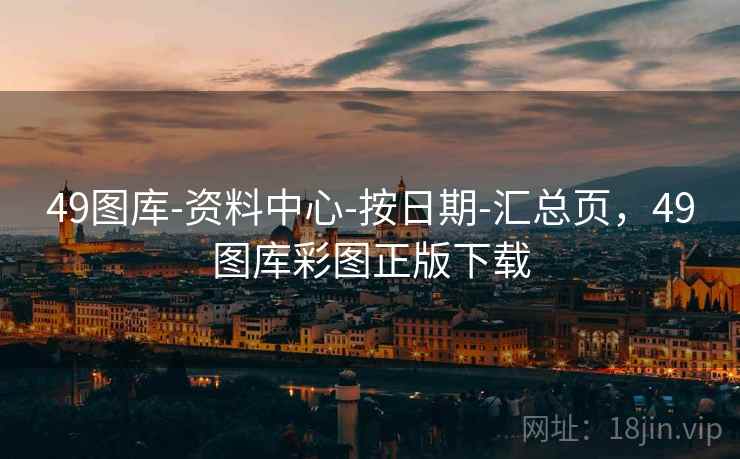 49图库-资料中心-按日期-汇总页,49图库彩图正版下载