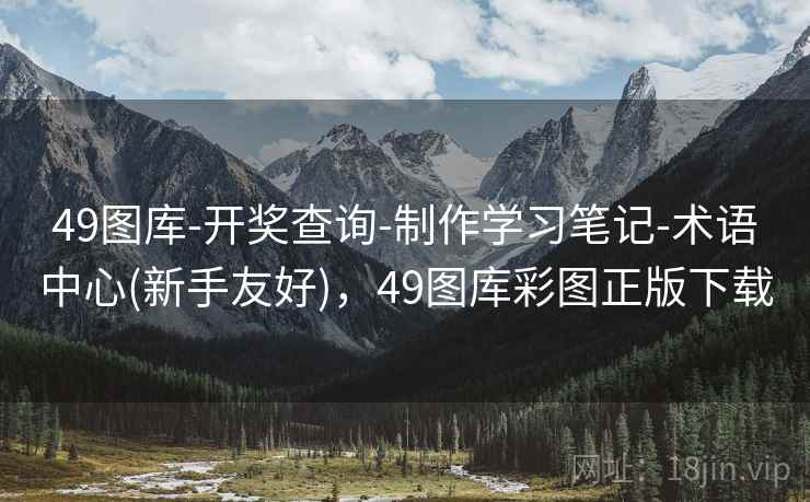 49图库-开奖查询-制作学习笔记-术语中心(新手友好)，49图库彩图正版下载