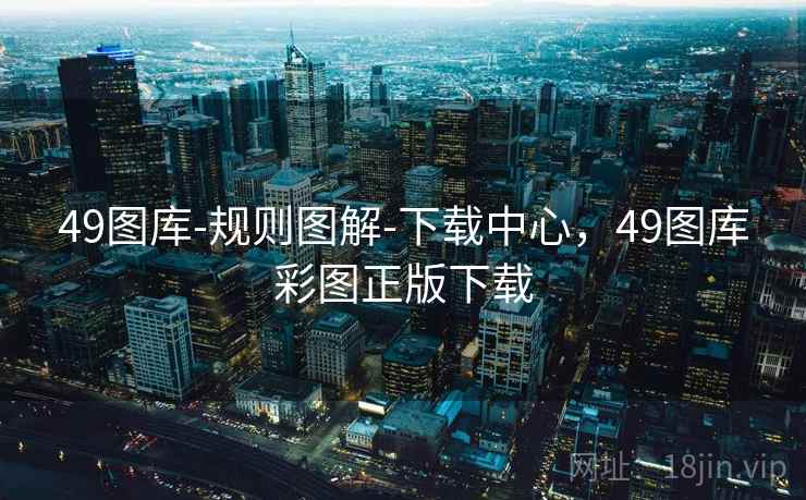 49图库-规则图解-下载中心，49图库彩图正版下载