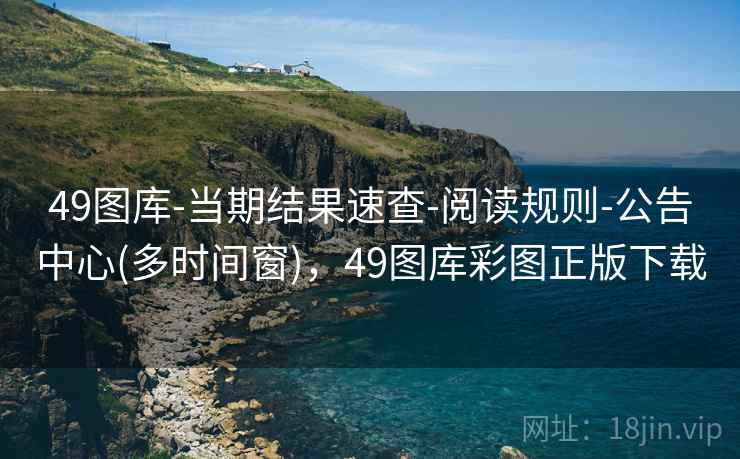 49图库-当期结果速查-阅读规则-公告中心(多时间窗)，49图库彩图正版下载