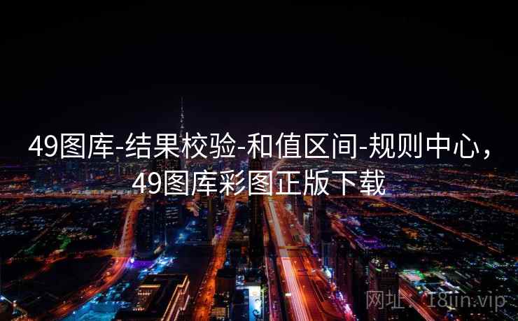 49图库-结果校验-和值区间-规则中心,49图库彩图正版下载