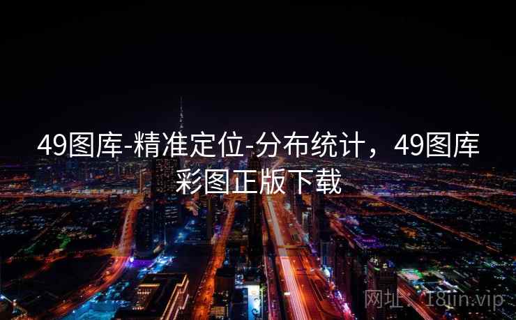 49图库-精准定位-分布统计，49图库彩图正版下载